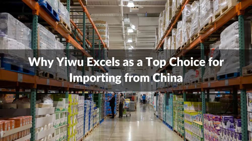 Why Yiwu Excels as a Top Choice for Importing from China